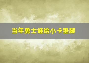 当年勇士谁给小卡垫脚