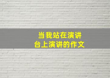 当我站在演讲台上演讲的作文