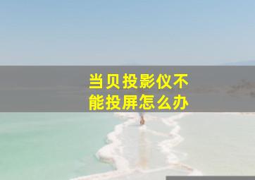 当贝投影仪不能投屏怎么办