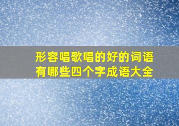 形容唱歌唱的好的词语有哪些四个字成语大全