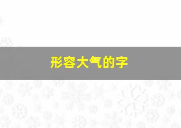 形容大气的字