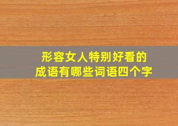 形容女人特别好看的成语有哪些词语四个字