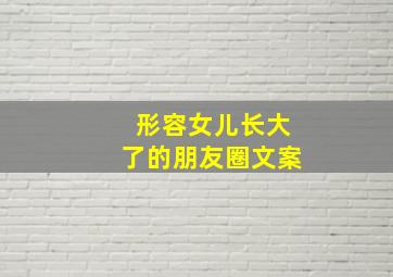 形容女儿长大了的朋友圈文案