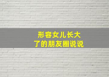 形容女儿长大了的朋友圈说说