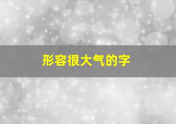 形容很大气的字