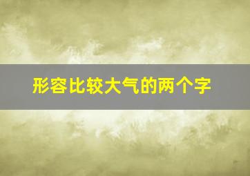 形容比较大气的两个字