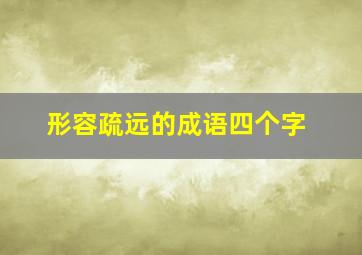 形容疏远的成语四个字