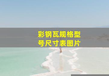 彩钢瓦规格型号尺寸表图片