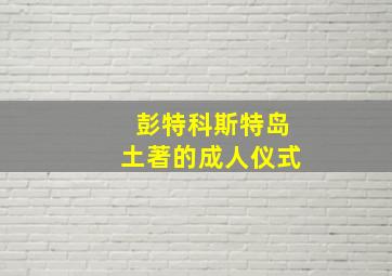 彭特科斯特岛土著的成人仪式