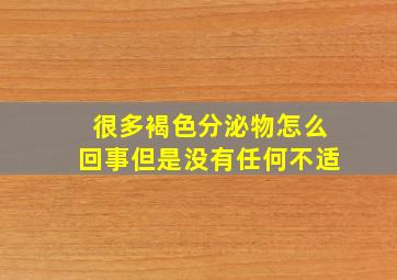 很多褐色分泌物怎么回事但是没有任何不适