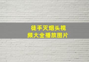 徒手灭烟头视频大全播放图片