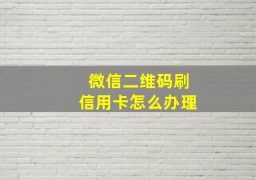 微信二维码刷信用卡怎么办理