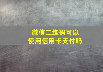 微信二维码可以使用信用卡支付吗