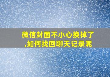 微信封面不小心换掉了,如何找回聊天记录呢