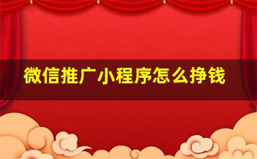 微信推广小程序怎么挣钱