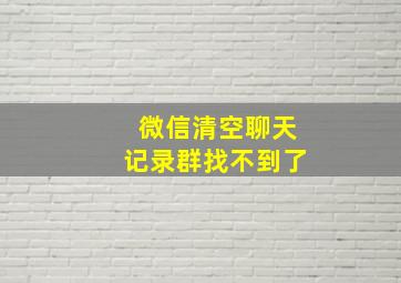 微信清空聊天记录群找不到了