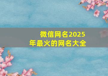 微信网名2025年最火的网名大全