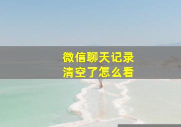 微信聊天记录清空了怎么看