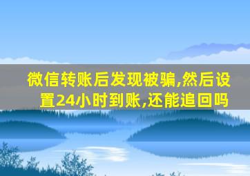 微信转账后发现被骗,然后设置24小时到账,还能追回吗