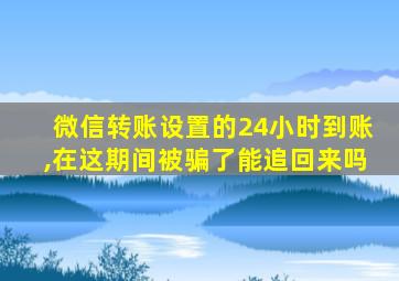 微信转账设置的24小时到账,在这期间被骗了能追回来吗