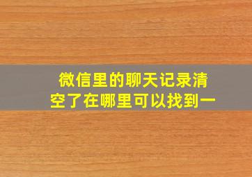 微信里的聊天记录清空了在哪里可以找到一