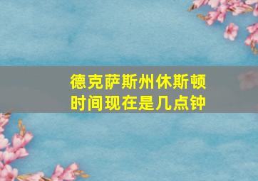 德克萨斯州休斯顿时间现在是几点钟