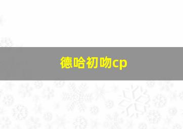 德哈初吻cp