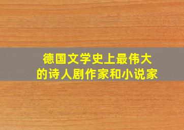 德国文学史上最伟大的诗人剧作家和小说家