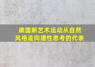 德国新艺术运动从自然风格走向理性思考的代表