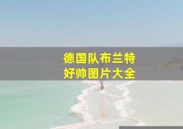 德国队布兰特好帅图片大全