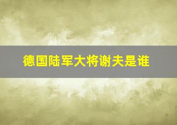 德国陆军大将谢夫是谁