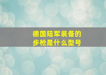 德国陆军装备的步枪是什么型号