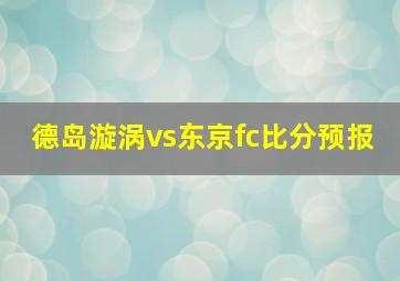 德岛漩涡vs东京fc比分预报