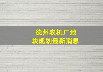 德州农机厂地块规划最新消息