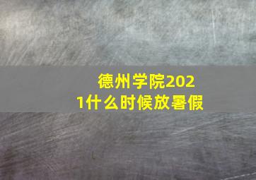 德州学院2021什么时候放暑假