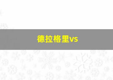 德拉格里vs