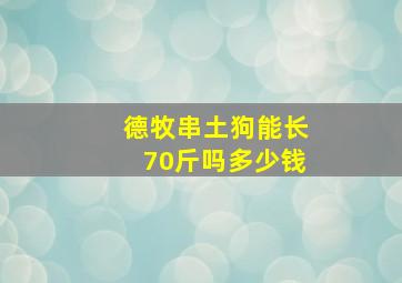 德牧串土狗能长70斤吗多少钱