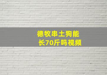 德牧串土狗能长70斤吗视频