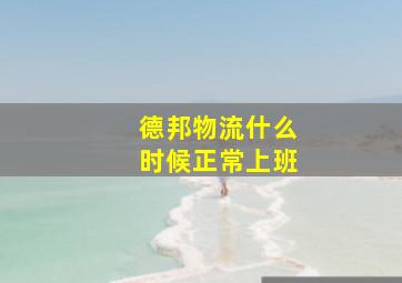 德邦物流什么时候正常上班