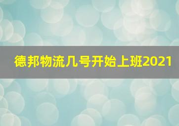 德邦物流几号开始上班2021