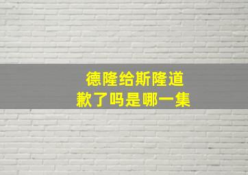 德隆给斯隆道歉了吗是哪一集