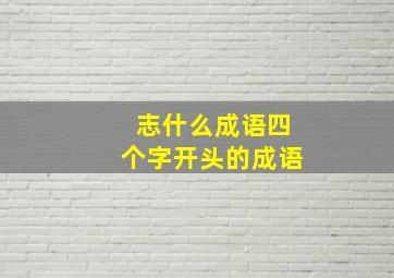 志什么成语四个字开头的成语