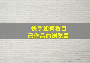 快手如何看自己作品的浏览量