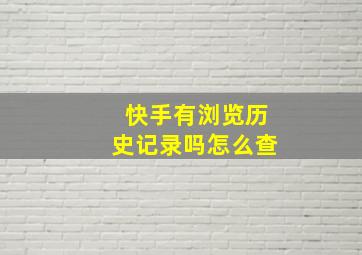 快手有浏览历史记录吗怎么查