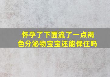 怀孕了下面流了一点褐色分泌物宝宝还能保住吗