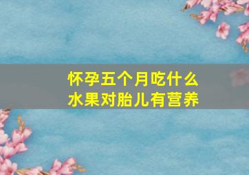 怀孕五个月吃什么水果对胎儿有营养