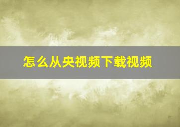 怎么从央视频下载视频