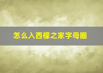 怎么入西檬之家字母圈