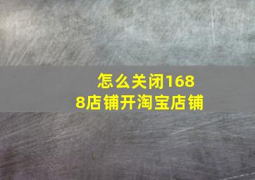 怎么关闭1688店铺开淘宝店铺