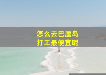 怎么去巴厘岛打工最便宜呢